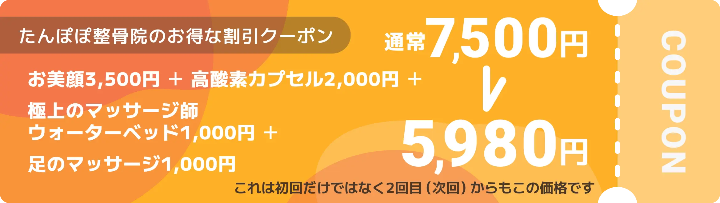 たんぽぽ整骨院のお得なクーポン お美顔3,500円＋高酸素カプセル2,000円＋極上のマッサージ師ウォーターベッド1,000円＋足のマッサージ1,000円 通常7,500円→5,980円 これは初回だけではなく2回目（次回）からもこの価格です